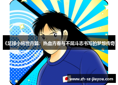 《足球小将世青篇：热血青春与不屈斗志书写的梦想传奇》