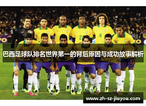 巴西足球队排名世界第一的背后原因与成功故事解析