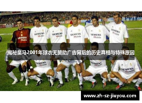 揭秘皇马2001年球衣无赞助广告背后的历史真相与特殊原因