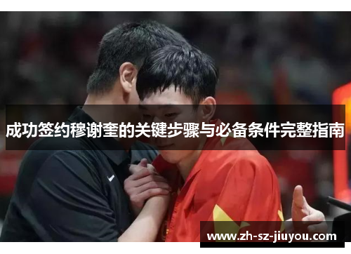 成功签约穆谢奎的关键步骤与必备条件完整指南 成功签约穆谢奎的关键步骤与必备条件完整指南