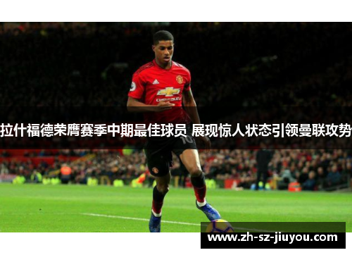 拉什福德荣膺赛季中期最佳球员 展现惊人状态引领曼联攻势 拉什福德荣膺赛季中期最佳球员 展现惊人状态引领曼联攻势