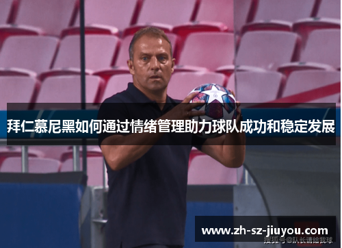 拜仁慕尼黑如何通过情绪管理助力球队成功和稳定发展 拜仁慕尼黑如何通过情绪管理助力球队成功和稳定发展
