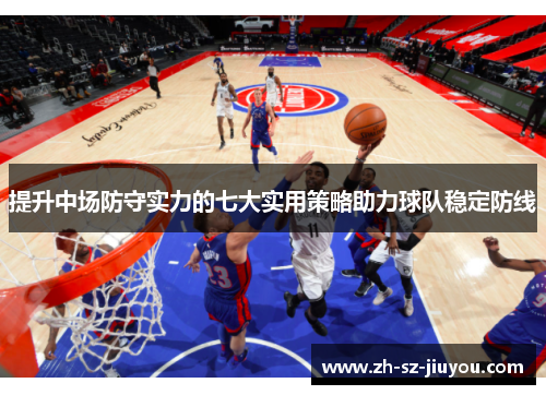 提升中场防守实力的七大实用策略助力球队稳定防线 提升中场防守实力的七大实用策略助力球队稳定防线