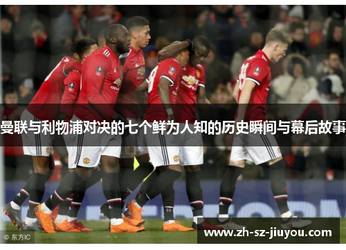 曼联与利物浦对决的七个鲜为人知的历史瞬间与幕后故事
