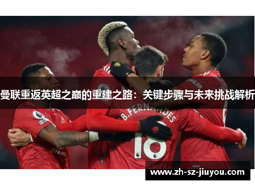 曼联重返英超之巅的重建之路：关键步骤与未来挑战解析