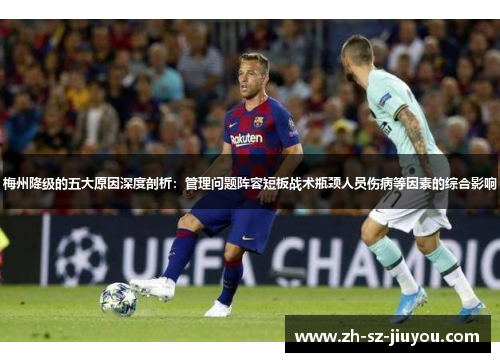 梅州降级的五大原因深度剖析:管理问题阵容短板战术瓶颈人员伤病等因素的综合影响 梅州降级的五大原因深度剖析:管理问题阵容短板战术瓶颈人员伤病等因素的综合影响