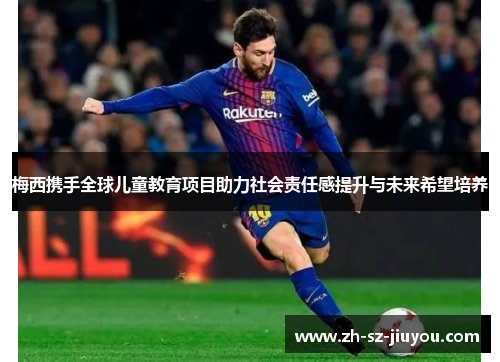 梅西携手全球儿童教育项目助力社会责任感提升与未来希望培养 梅西携手全球儿童教育项目助力社会责任感提升与未来希望培养