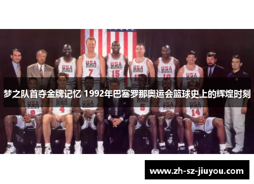 梦之队首夺金牌记忆 1992年巴塞罗那奥运会篮球史上的辉煌时刻