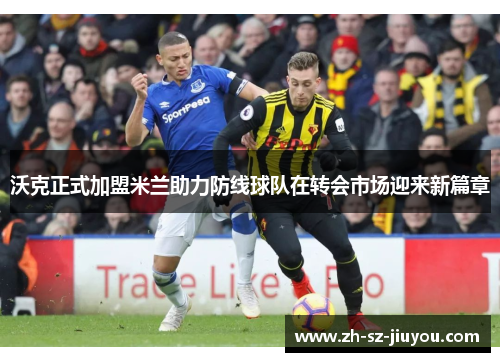 沃克正式加盟米兰助力防线球队在转会市场迎来新篇章