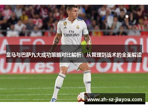 皇马与巴萨九大成功策略对比解析：从管理到战术的全面解读