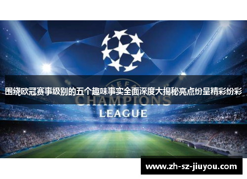 围绕欧冠赛事级别的五个趣味事实全面深度大揭秘亮点纷呈精彩纷彩 围绕欧冠赛事级别的五个趣味事实全面深度大揭秘亮点纷呈精彩纷彩