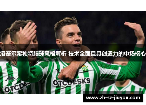 洛塞尔索独特踢球风格解析 技术全面且具创造力的中场核心 洛塞尔索独特踢球风格解析 技术全面且具创造力的中场核心