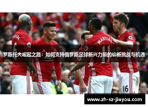 罗斯托夫崛起之路：如何支持俄罗斯足球新兴力量的崭新挑战与机遇