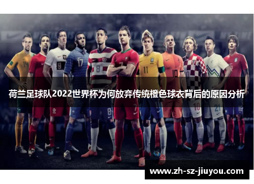 荷兰足球队2022世界杯为何放弃传统橙色球衣背后的原因分析 荷兰足球队2022世界杯为何放弃传统橙色球衣背后的原因分析