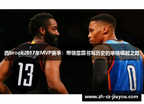 西brook2017年MVP赛季:带领雷霆书写历史的单核崛起之路 西brook2017年MVP赛季:带领雷霆书写历史的单核崛起之路