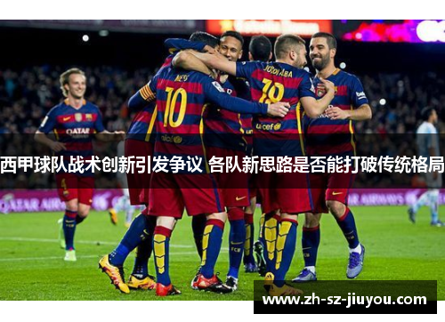 西甲球队战术创新引发争议 各队新思路是否能打破传统格局 西甲球队战术创新引发争议 各队新思路是否能打破传统格局