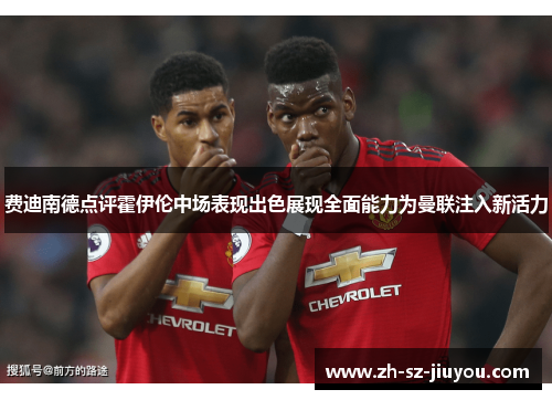 费迪南德点评霍伊伦中场表现出色展现全面能力为曼联注入新活力