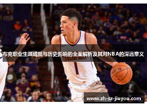 布克职业生涯成就与历史影响的全面解析及其对NBA的深远意义