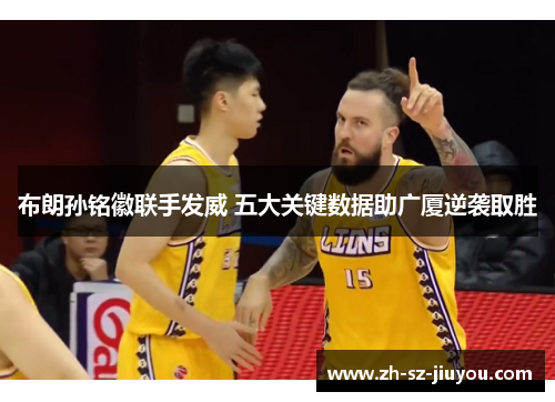 布朗孙铭徽联手发威 五大关键数据助广厦逆袭取胜