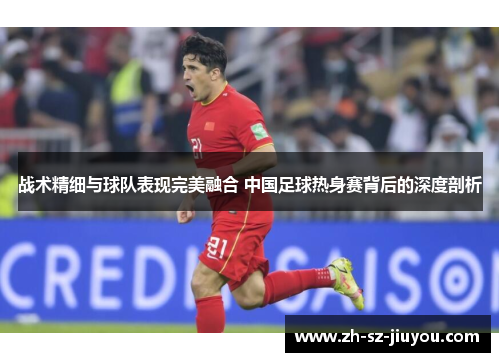 战术精细与球队表现完美融合 中国足球热身赛背后的深度剖析