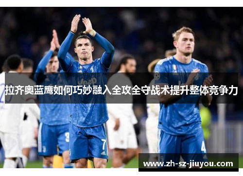 拉齐奥蓝鹰如何巧妙融入全攻全守战术提升整体竞争力