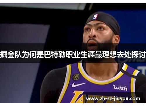 掘金队为何是巴特勒职业生涯最理想去处探讨