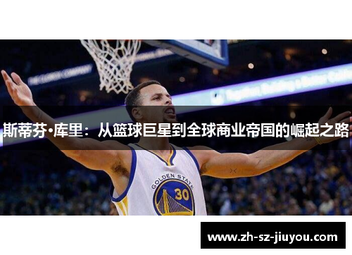 斯蒂芬·库里：从篮球巨星到全球商业帝国的崛起之路
