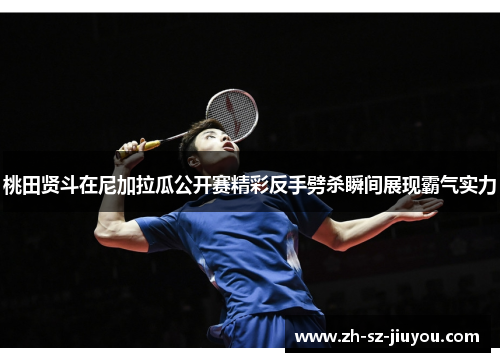 桃田贤斗在尼加拉瓜公开赛精彩反手劈杀瞬间展现霸气实力
