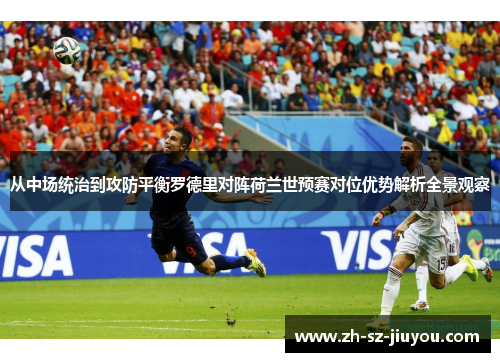 从中场统治到攻防平衡罗德里对阵荷兰世预赛对位优势解析全景观察