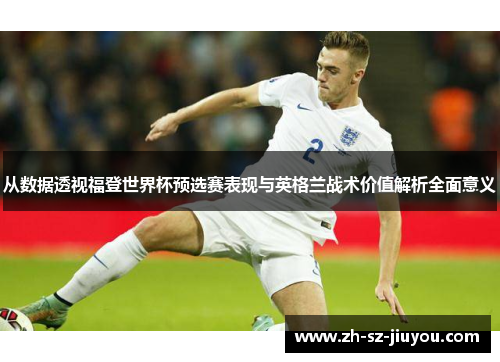 从数据透视福登世界杯预选赛表现与英格兰战术价值解析全面意义