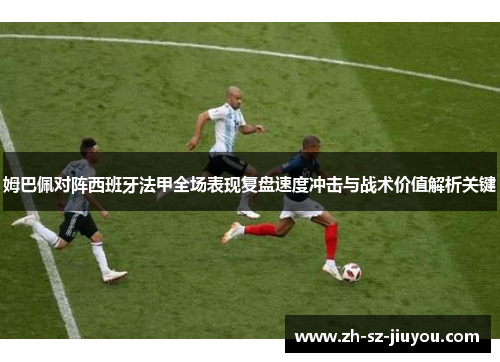 姆巴佩对阵西班牙法甲全场表现复盘速度冲击与战术价值解析关键
