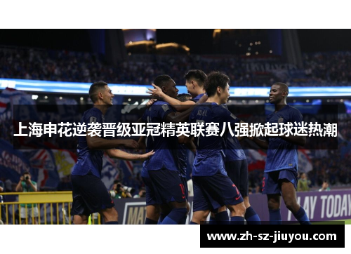 上海申花逆袭晋级亚冠精英联赛八强掀起球迷热潮