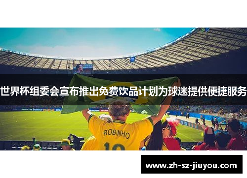 世界杯组委会宣布推出免费饮品计划为球迷提供便捷服务