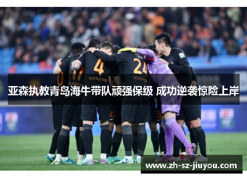 亚森执教青岛海牛带队顽强保级 成功逆袭惊险上岸