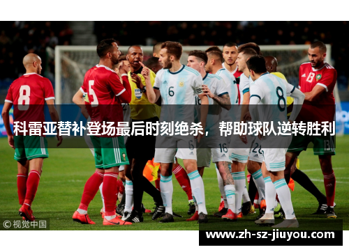 科雷亚替补登场最后时刻绝杀，帮助球队逆转胜利