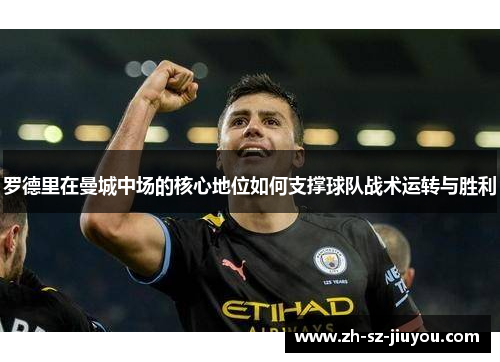 罗德里在曼城中场的核心地位如何支撑球队战术运转与胜利