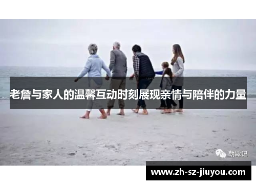 老詹与家人的温馨互动时刻展现亲情与陪伴的力量
