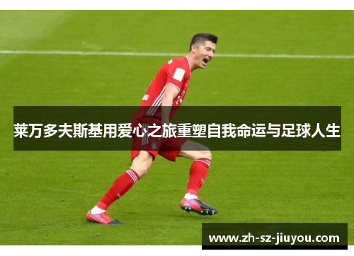 莱万多夫斯基用爱心之旅重塑自我命运与足球人生