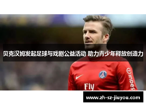 贝克汉姆发起足球与戏剧公益活动 助力青少年释放创造力