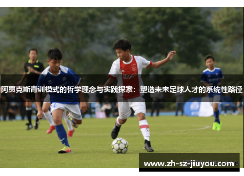 阿贾克斯青训模式的哲学理念与实践探索:塑造未来足球人才的系统性路径 阿贾克斯青训模式的哲学理念与实践探索:塑造未来足球人才的系统性路径