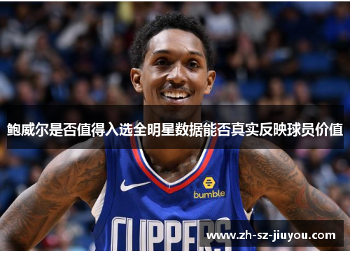 鲍威尔是否值得入选全明星数据能否真实反映球员价值 鲍威尔是否值得入选全明星数据能否真实反映球员价值